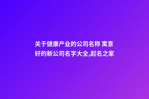 关于健康产业的公司名称 寓意好的新公司名字大全,起名之家-第1张-公司起名-玄机派